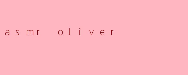 探索ASMR世界：Oliver的细腻声音艺术